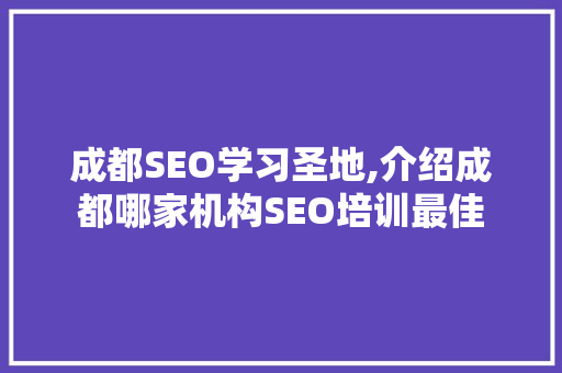 成都SEO学习圣地,介绍成都哪家机构SEO培训最佳