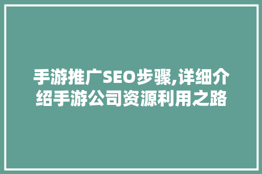 手游推广SEO步骤,详细介绍手游公司资源利用之路