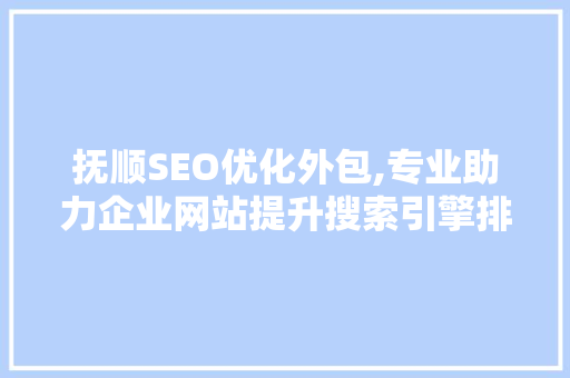 抚顺SEO优化外包,专业助力企业网站提升搜索引擎排名