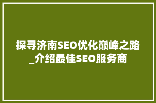 探寻济南SEO优化巅峰之路_介绍最佳SEO服务商