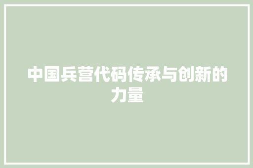 中国兵营代码传承与创新的力量