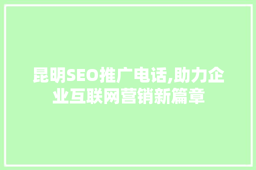 昆明SEO推广电话,助力企业互联网营销新篇章