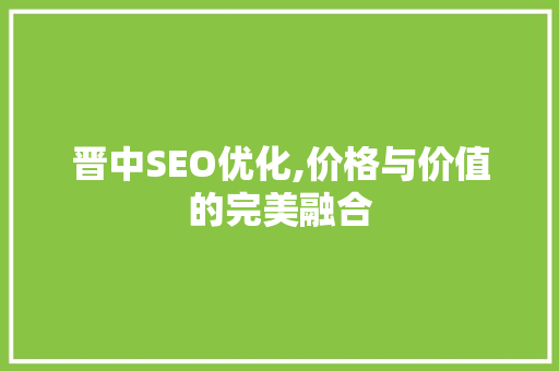 晋中SEO优化,价格与价值的完美融合