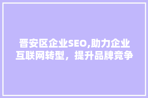 晋安区企业SEO,助力企业互联网转型，提升品牌竞争力