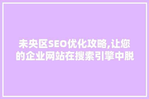 未央区SEO优化攻略,让您的企业网站在搜索引擎中脱颖而出