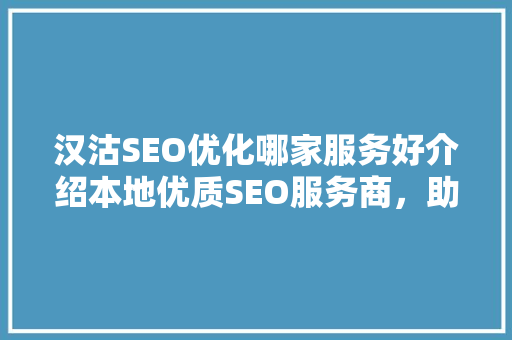 汉沽SEO优化哪家服务好介绍本地优质SEO服务商，助力企业腾飞！