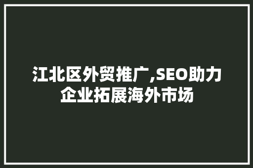 江北区外贸推广,SEO助力企业拓展海外市场