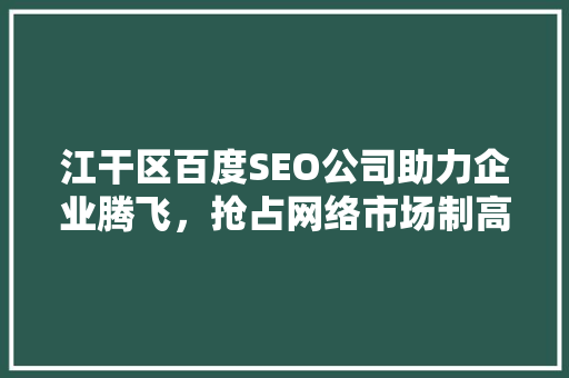 江干区百度SEO公司助力企业腾飞，抢占网络市场制高点