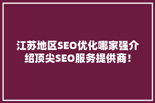 江苏地区SEO优化哪家强介绍顶尖SEO服务提供商！