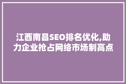江西南昌SEO排名优化,助力企业抢占网络市场制高点