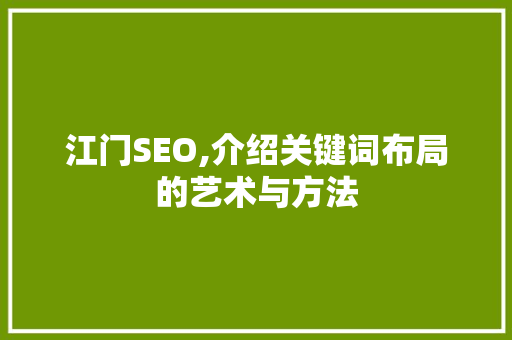 江门SEO,介绍关键词布局的艺术与方法