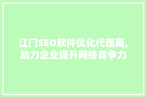 江门SEO软件优化代理商,助力企业提升网络竞争力