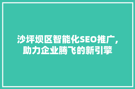 沙坪坝区智能化SEO推广,助力企业腾飞的新引擎
