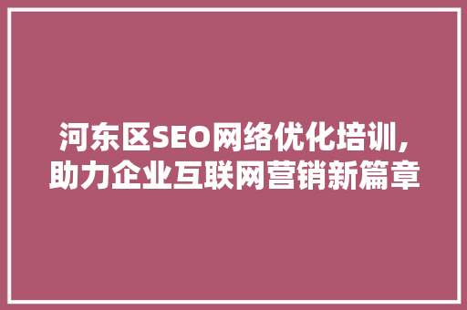 河东区SEO网络优化培训,助力企业互联网营销新篇章