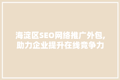 海淀区SEO网络推广外包,助力企业提升在线竞争力