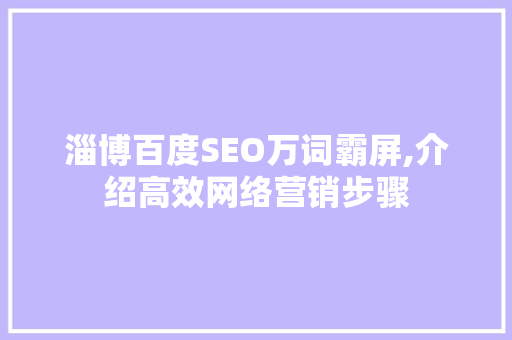 淄博百度SEO万词霸屏,介绍高效网络营销步骤