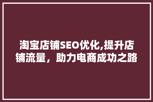 淘宝店铺SEO优化,提升店铺流量，助力电商成功之路