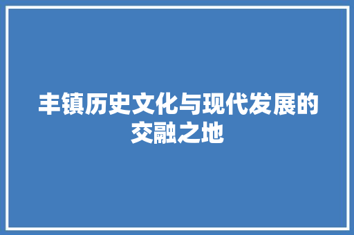 丰镇历史文化与现代发展的交融之地