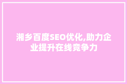 湘乡百度SEO优化,助力企业提升在线竞争力