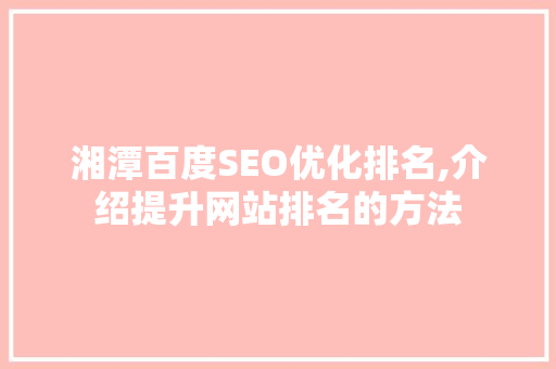 湘潭百度SEO优化排名,介绍提升网站排名的方法