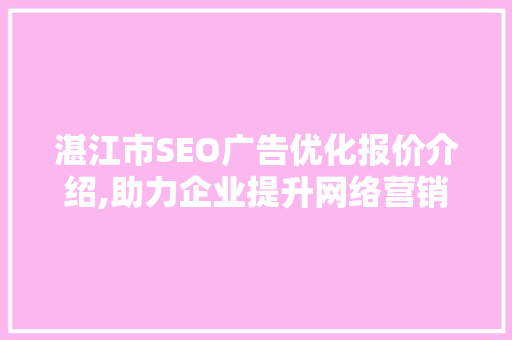 湛江市SEO广告优化报价介绍,助力企业提升网络营销效益