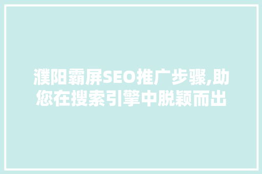 濮阳霸屏SEO推广步骤,助您在搜索引擎中脱颖而出