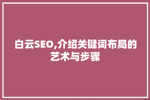 白云SEO,介绍关键词布局的艺术与步骤