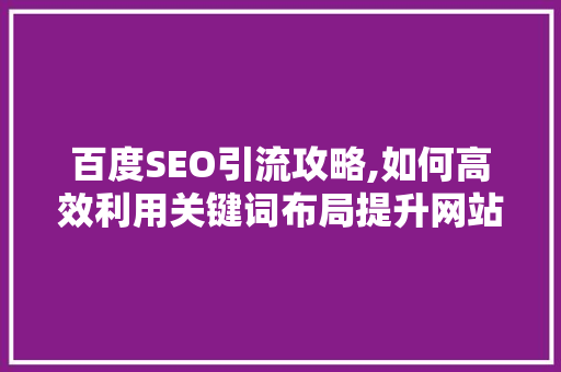 百度SEO引流攻略,如何高效利用关键词布局提升网站排名
