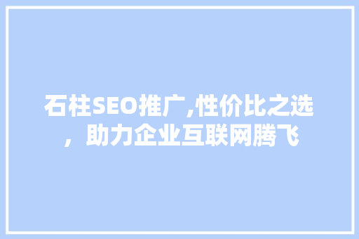 石柱SEO推广,性价比之选，助力企业互联网腾飞