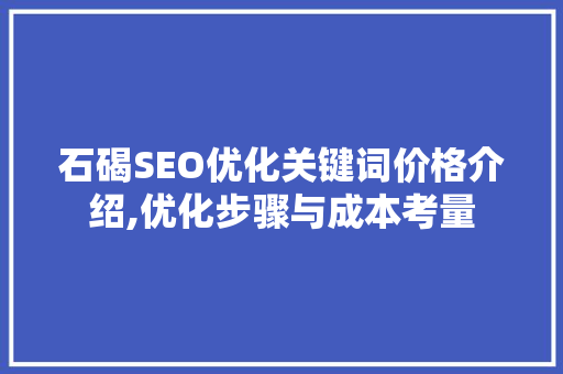 石碣SEO优化关键词价格介绍,优化步骤与成本考量