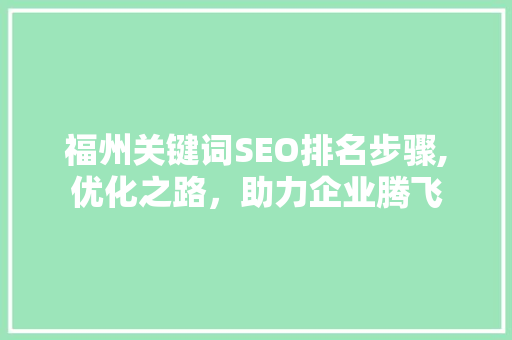 福州关键词SEO排名步骤,优化之路，助力企业腾飞