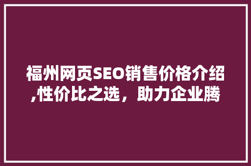 福州网页SEO销售价格介绍,性价比之选，助力企业腾飞