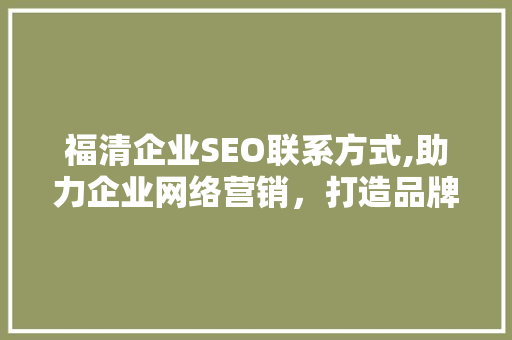 福清企业SEO联系方式,助力企业网络营销，打造品牌新高度