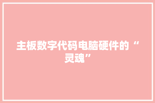 主板数字代码电脑硬件的“灵魂”