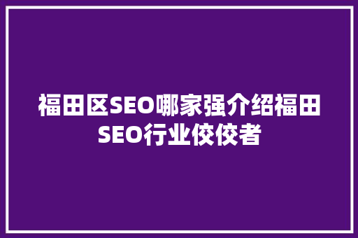 福田区SEO哪家强介绍福田SEO行业佼佼者
