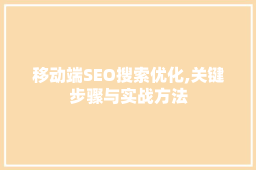 移动端SEO搜索优化,关键步骤与实战方法