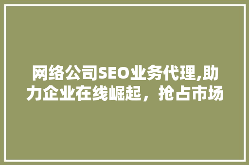 网络公司SEO业务代理,助力企业在线崛起，抢占市场份额