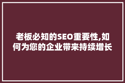 老板必知的SEO重要性,如何为您的企业带来持续增长