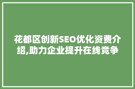 花都区创新SEO优化资费介绍,助力企业提升在线竞争力