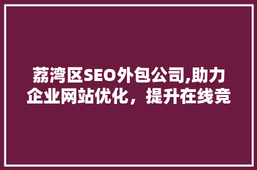 荔湾区SEO外包公司,助力企业网站优化，提升在线竞争力