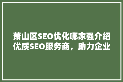 萧山区SEO优化哪家强介绍优质SEO服务商，助力企业腾飞