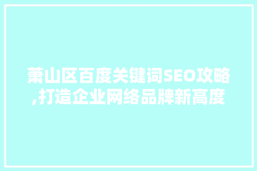 萧山区百度关键词SEO攻略,打造企业网络品牌新高度