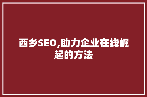 西乡SEO,助力企业在线崛起的方法