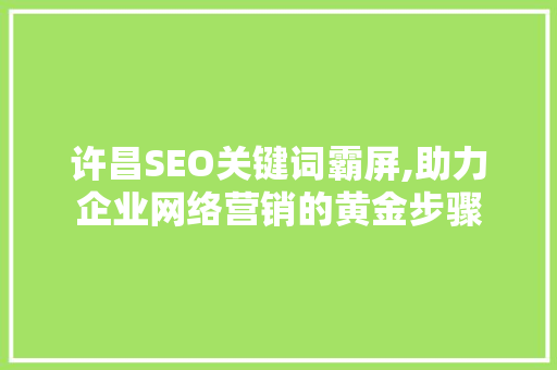 许昌SEO关键词霸屏,助力企业网络营销的黄金步骤
