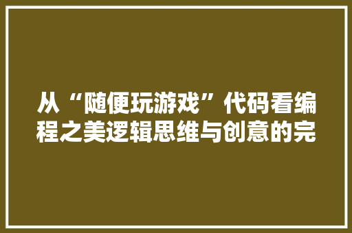 从“随便玩游戏”代码看编程之美逻辑思维与创意的完美融合