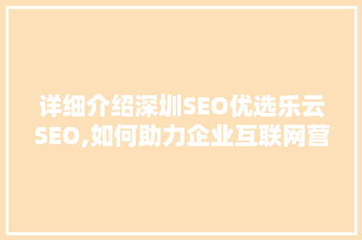 详细介绍深圳SEO优选乐云SEO,如何助力企业互联网营销腾飞