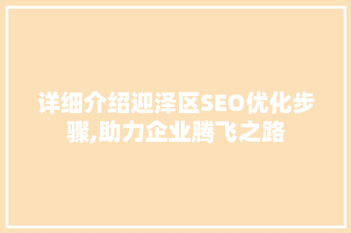 详细介绍迎泽区SEO优化步骤,助力企业腾飞之路