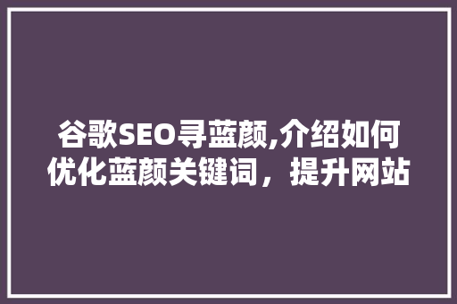 谷歌SEO寻蓝颜,介绍如何优化蓝颜关键词，提升网站流量与排名