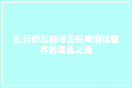 乱码背后的秘密探寻编程世界的混乱之美  第1张