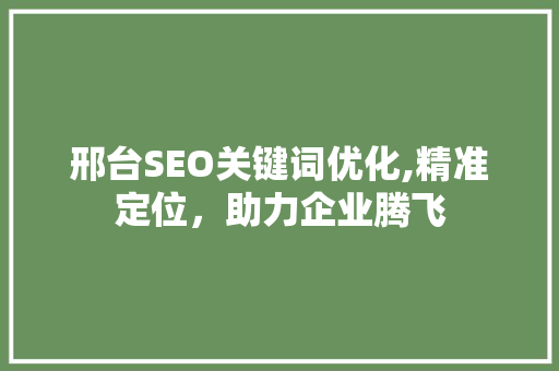 邢台SEO关键词优化,精准定位，助力企业腾飞